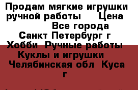 Продам мягкие игрушки ручной работы.  › Цена ­ 1 500 - Все города, Санкт-Петербург г. Хобби. Ручные работы » Куклы и игрушки   . Челябинская обл.,Куса г.